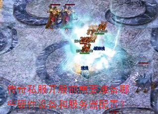 传奇私服开服前需要准备哪些硬件设备和服务器配置? 传奇私服开服前需要准备哪些硬件设备和服务器配置?