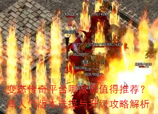 变态传奇平台哪家最值得推荐?高人气版本选择与升级攻略解析 变态传奇平台哪家最值得推荐?高人气版本选择与升级攻略解析