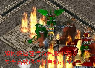 如何快速在传奇私服中实现安全高效的挂机自动打怪? 如何快速在传奇私服中实现安全高效的挂机自动打怪?