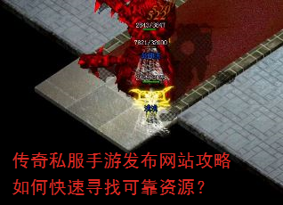 传奇私服手游发布网站攻略如何快速寻找可靠资源? 传奇私服手游发布网站攻略如何快速寻找可靠资源?