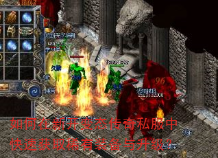 如何在新开变态传奇私服中快速获取稀有装备与升级? 如何在新开变态传奇私服中快速获取稀有装备与升级?