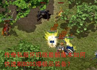 传奇私服怀旧版最新版本如何快速刷BOSS爆极品装备? 传奇私服怀旧版最新版本如何快速刷BOSS爆极品装备?
