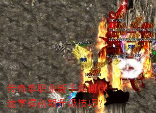 传奇单职业新手如何快速掌握初期升级技巧? 传奇单职业新手如何快速掌握初期升级技巧?