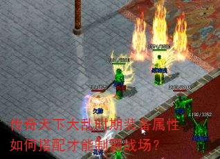 传奇天下大乱时期装备属性如何搭配才能制霸战场? 传奇天下大乱时期装备属性如何搭配才能制霸战场?