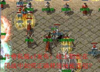 传奇私服sf发布:战士职业在团战中如何正确释放技能连招? 传奇私服sf发布:战士职业在团战中如何正确释放技能连招?