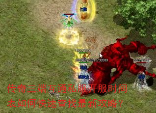 传奇三端互通私服开服时间表如何快速查找最新攻略? 传奇三端互通私服开服时间表如何快速查找最新攻略?