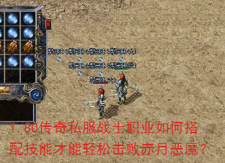 1.80传奇私服战士职业如何搭配技能才能轻松击败赤月恶魔? 1.80传奇私服战士职业如何搭配技能才能轻松击败赤月恶魔?