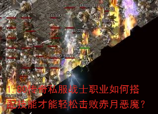 1.80传奇私服战士职业如何搭配技能才能轻松击败赤月恶魔? 1.80传奇私服战士职业如何搭配技能才能轻松击败赤月恶魔?