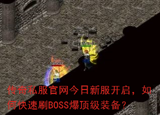 传奇私服官网今日新服开启,如何快速刷BOSS爆顶级装备? 传奇私服官网今日新服开启,如何快速刷BOSS爆顶级装备?