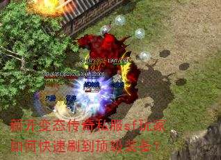 新开变态传奇私服sf玩家如何快速刷到顶级装备? 新开变态传奇私服sf玩家如何快速刷到顶级装备?