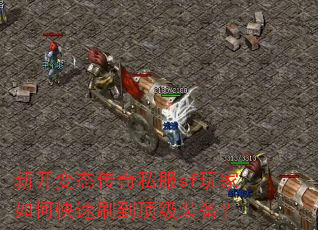 新开变态传奇私服sf玩家如何快速刷到顶级装备? 新开变态传奇私服sf玩家如何快速刷到顶级装备?