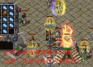 如何突破传奇游戏65535级上限?顶级攻略技巧全解答? 如何突破传奇游戏65535级上限?顶级攻略技巧全解答?