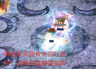 哪里能买到传奇游戏源码?攻略问题解答指南 哪里能买到传奇游戏源码?攻略问题解答指南