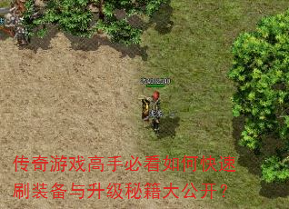 传奇游戏高手必看如何快速刷装备与升级秘籍大公开? 传奇游戏高手必看如何快速刷装备与升级秘籍大公开?