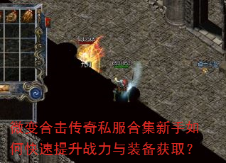 微变合击传奇私服合集新手如何快速提升战力与装备获取? 微变合击传奇私服合集新手如何快速提升战力与装备获取?
