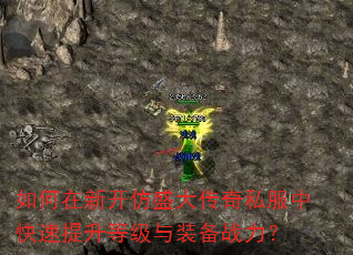 如何在新开仿盛大传奇私服中快速提升等级与装备战力? 如何在新开仿盛大传奇私服中快速提升等级与装备战力?