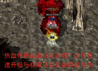热血传奇私服玩家必看?如何快速升级与获取顶级装备终极指南 热血传奇私服玩家必看?如何快速升级与获取顶级装备终极指南