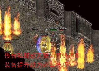 传奇私服新开服如何快速刷装备提升战力必备技巧? 传奇私服新开服如何快速刷装备提升战力必备技巧?