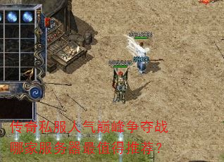 传奇私服人气巅峰争夺战哪家服务器最值得推荐? 传奇私服人气巅峰争夺战哪家服务器最值得推荐?