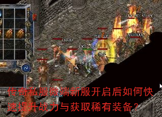 传奇私服微端新服开启后如何快速提升战力与获取稀有装备? 传奇私服微端新服开启后如何快速提升战力与获取稀有装备?