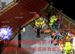 韩版轻变传奇私服新手如何快速提升战力与获取稀有装备? 韩版轻变传奇私服新手如何快速提升战力与获取稀有装备?