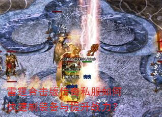 雷霆合击版传奇私服如何快速刷装备与提升战力? 雷霆合击版传奇私服如何快速刷装备与提升战力?