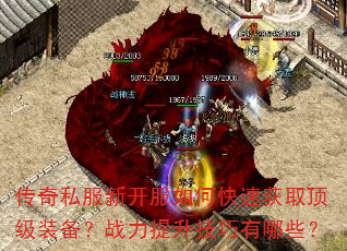 传奇私服新开服如何快速获取顶级装备?战力提升技巧有哪些? 传奇私服新开服如何快速获取顶级装备?战力提升技巧有哪些?