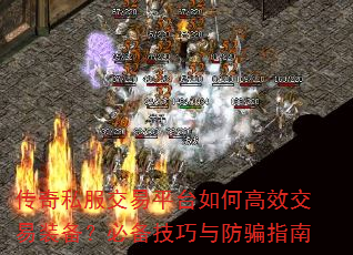 传奇私服交易平台如何高效交易装备?必备技巧与防骗指南 传奇私服交易平台如何高效交易装备?必备技巧与防骗指南