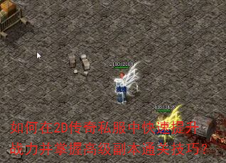 如何在2D传奇私服中快速提升战力并掌握高级副本通关技巧? 如何在2D传奇私服中快速提升战力并掌握高级副本通关技巧?
