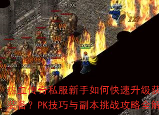 热血传奇私服新手如何快速升级获取顶级装备?PK技巧与副本挑战攻略全解答 热血传奇私服新手如何快速升级获取顶级装备?PK技巧与副本挑战攻略全解答
