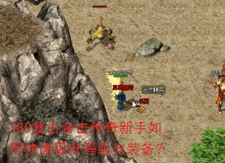 180复古合击传奇新手如何快速提升等级与装备? 180复古合击传奇新手如何快速提升等级与装备?