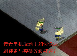 传奇单机版新手如何快速刷装备与突破等级瓶颈? 传奇单机版新手如何快速刷装备与突破等级瓶颈?