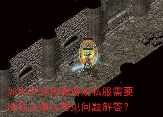 如何开设传奇游戏私服需要哪些步骤与常见问题解答? 如何开设传奇游戏私服需要哪些步骤与常见问题解答?