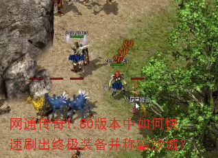 网通传奇1.80版本中如何快速刷出终极装备并称霸沙城? 网通传奇1.80版本中如何快速刷出终极装备并称霸沙城?