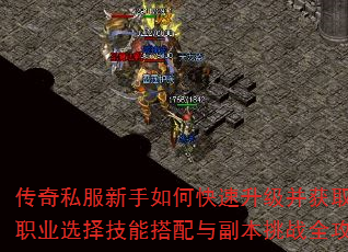 传奇私服新手如何快速升级并获取顶级装备?职业选择技能搭配与副本挑战全攻略解析? 传奇私服新手如何快速升级并获取顶级装备?职业选择技能搭配与副本挑战全攻略解析?
