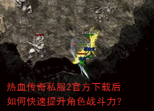 热血传奇私服2官方下载后如何快速提升角色战斗力? 热血传奇私服2官方下载后如何快速提升角色战斗力?