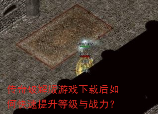 传奇破解版游戏下载后如何快速提升等级与战力? 传奇破解版游戏下载后如何快速提升等级与战力?