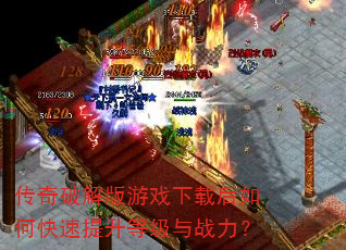传奇破解版游戏下载后如何快速提升等级与战力? 传奇破解版游戏下载后如何快速提升等级与战力?
