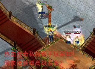 热血传奇私服新手玩家如何快速获取高级装备? 热血传奇私服新手玩家如何快速获取高级装备?