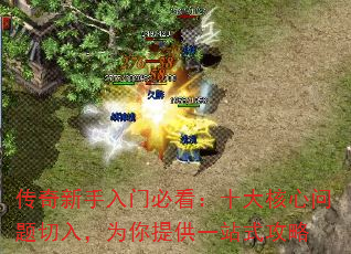 传奇新手入门必看:十大核心问题切入,为你提供一站式攻略 传奇新手入门必看:十大核心问题切入,为你提供一站式攻略