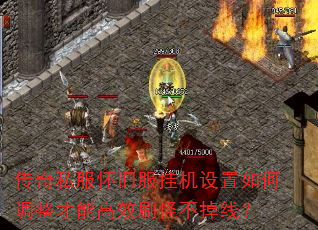 传奇私服怀旧服挂机设置如何调整才能高效刷怪不掉线? 传奇私服怀旧服挂机设置如何调整才能高效刷怪不掉线?