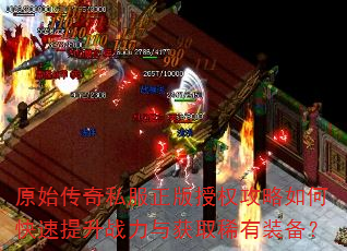 原始传奇私服正版授权攻略如何快速提升战力与获取稀有装备? 原始传奇私服正版授权攻略如何快速提升战力与获取稀有装备?