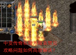 中变传奇私服开服表常见攻略问题如何高效解决? 中变传奇私服开服表常见攻略问题如何高效解决?
