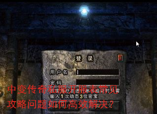 中变传奇私服开服表常见攻略问题如何高效解决? 中变传奇私服开服表常见攻略问题如何高效解决?