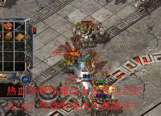 热血传奇私服战士刷怪地点怎么选?高效刷怪技巧有哪些? 热血传奇私服战士刷怪地点怎么选?高效刷怪技巧有哪些?