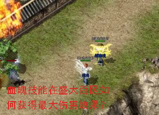 血魄技能在盛大百区如何获得最大伤害效果? 血魄技能在盛大百区如何获得最大伤害效果?
