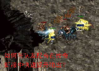 如何与队友配合在传奇新服中快速提升输出? 如何与队友配合在传奇新服中快速提升输出?