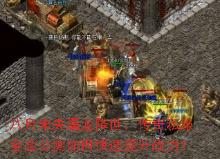 八月未央屠龙降世,传奇私服全面公测如何快速提升战力? 八月未央屠龙降世,传奇私服全面公测如何快速提升战力?