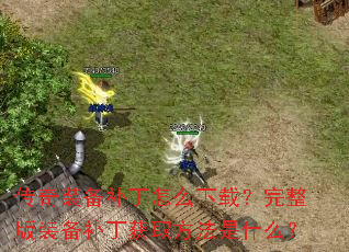 传奇装备补丁怎么下载?完整版装备补丁获取方法是什么? 传奇装备补丁怎么下载?完整版装备补丁获取方法是什么?