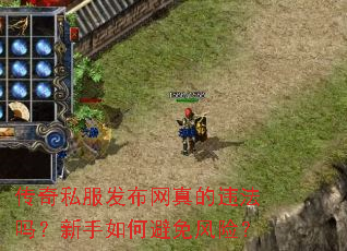 传奇私服发布网真的违法吗?新手如何避免风险? 传奇私服发布网真的违法吗?新手如何避免风险?